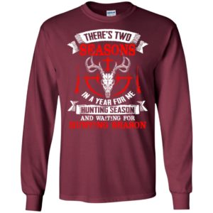 There’s two seasons in the year hunting season and waiting for hunting season long sleeve