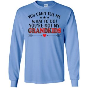 You cant tell me what to do youre not my grandkids long sleeve