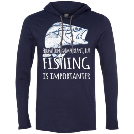Education is important but fishing is importanter funny go fishing gift long sleeve hoodie