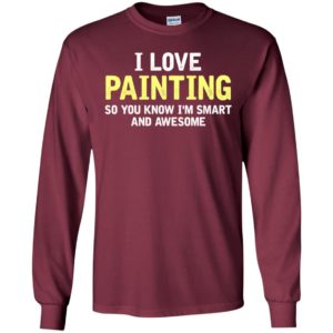 I love painting, i am smart and awesome shirt long sleeve
