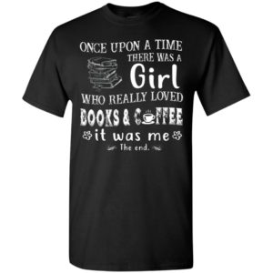 Once upon a time there was a girl who really loved books and coffee t-shirt