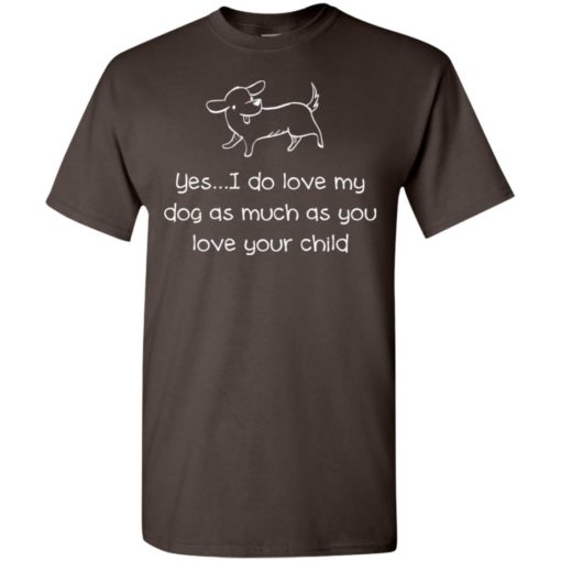 Yes i do love my dog as much as you love your child dog funfact t-shirt