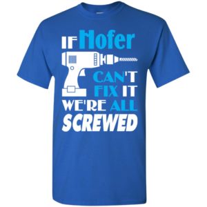 If hofer can’t fix it we all screwed hofer name gift ideas t-shirt