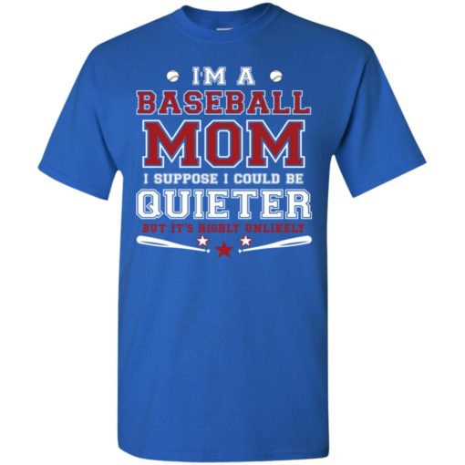 Im a baseball mom i suppose i could be quieter t-shirt