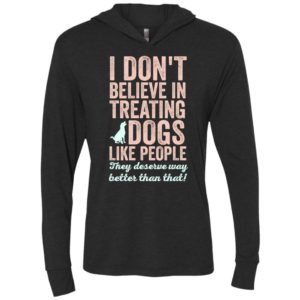 I don’t believe in treating dogs like people dog lover deserved unisex hoodie