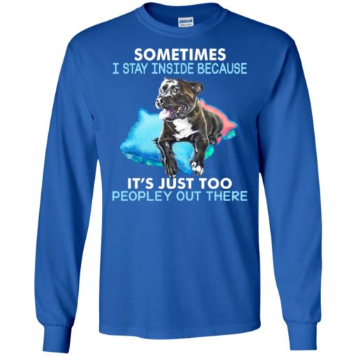 Dog sometimes i stay inside because its just too peopley out there long sleeve
