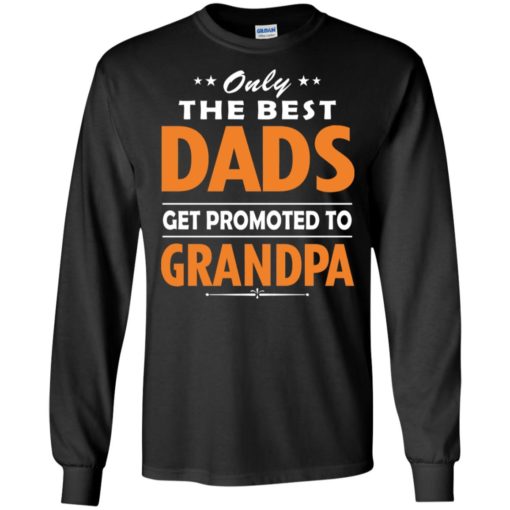 Only the best dad get promoted to grandpa long sleeve
