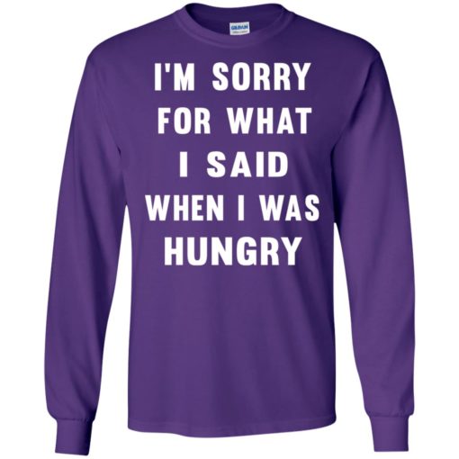 I’m sorry for what i said when i was hungry long sleeve