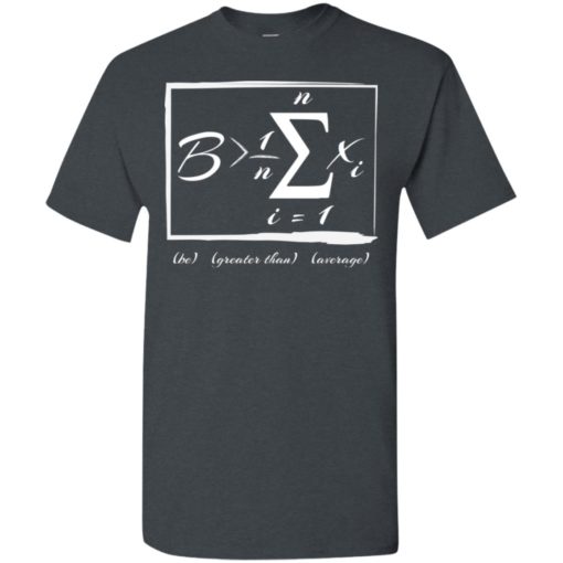 Math lover gift be greater than average t-shirt