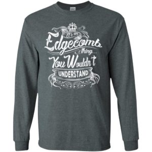 It’s an edgecomb thing you wouldn’t understand – custom and personalized name gifts long sleeve