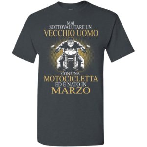 Mai sottovalutare un vecchio uomo con una motocicletta ed e nato in marzo t-shirt