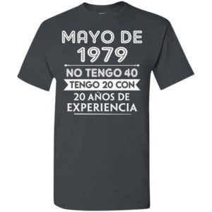 Mayo de 1979 no tengo 40 tengo 20 con 20 anos de experiencia t-shirt