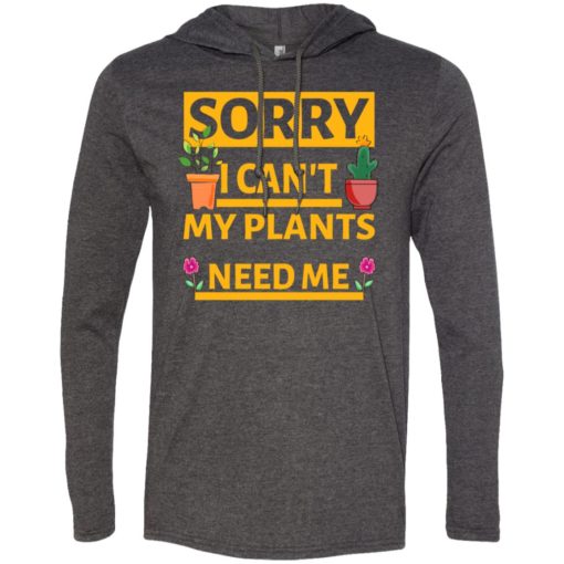 Sorry i cant my plants need me gardening t-shirt gift for gardeners long sleeve hoodie