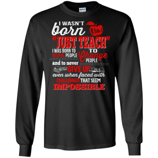 Teacher gift i wasn’t born to just teach to change people christmas long sleeve