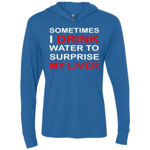 Sometimes i drink water to surprise my liver unisex hoodie