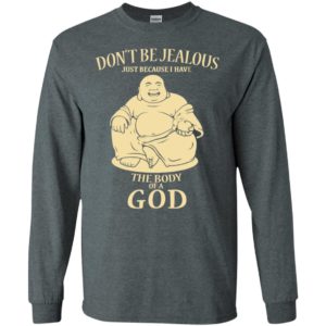 Don’t be jealous just because i have a body of god long sleeve