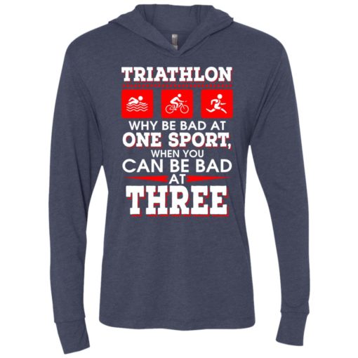 Triathlon why be bad at one sport when you can be bad at three unisex hoodie