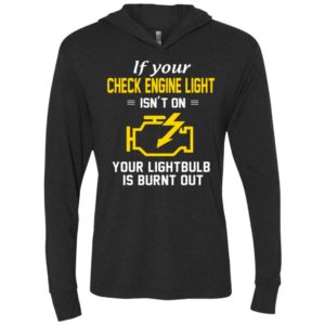 If your check engine light isn’t on your lightbulb is burnt out unisex hoodie