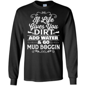 If life gives you dirt and water go mud boggin funny truck car sport long sleeve