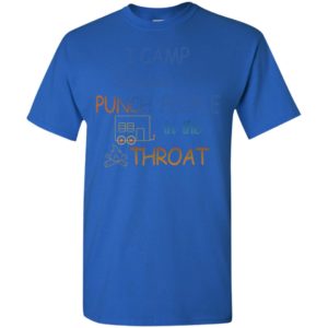 Camping i camp so i dont punch people in the throat t-shirt