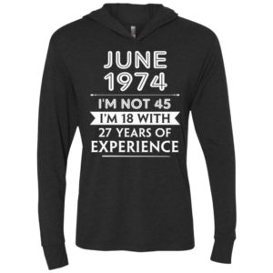 June 1974 im not 45 im 18 with 27 years of experience unisex hoodie