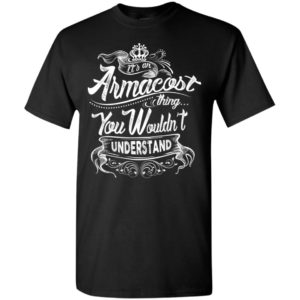 It’s an armacost thing you wouldn’t understand – custom and personalized name gifts t-shirt