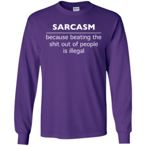 Sarcasm because beating the shit out of people is illegal long sleeve