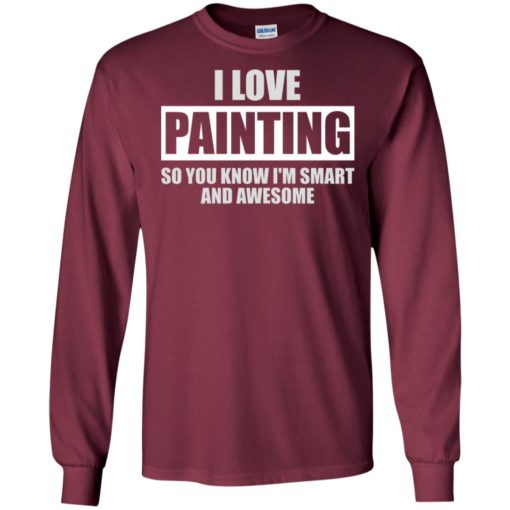 I love painting – funny shirt – best gift for best friend long sleeve
