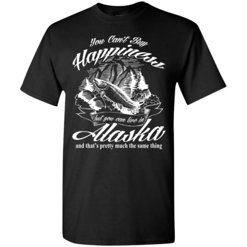 You cant buy happiness but you can go to alaska t-shirt