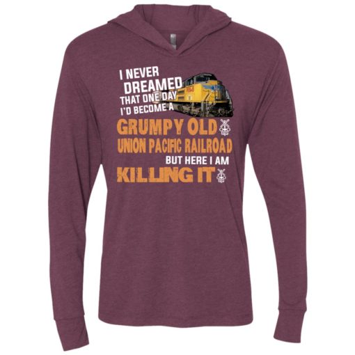 I never dreamed become a grumpy old union pacific railroad but here i am killing it unisex hoodie