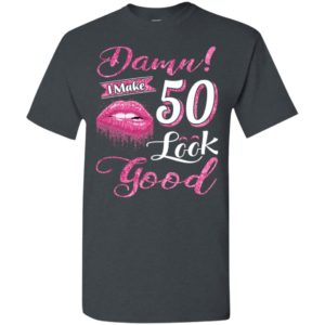 Damn i make 50 look good 50th birthday gift ideas t-shirt