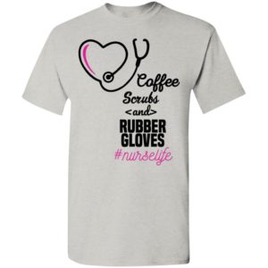 Coffee scrubs and rubber gloves nurse life t-shirt
