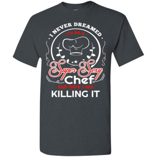Never dreamed id be a super sexy chef t-shirt