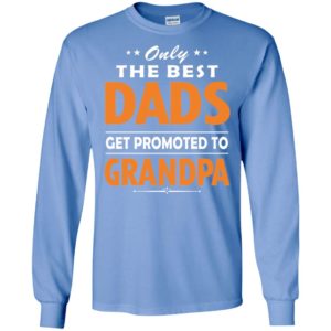 Only the best dad get promoted to grandpa long sleeve