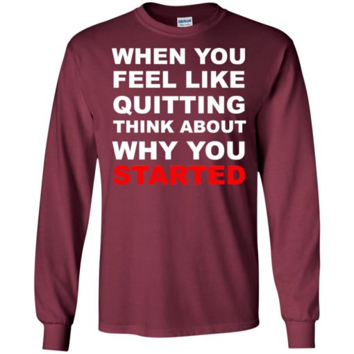 When you feel like quitting think about why you started long sleeve