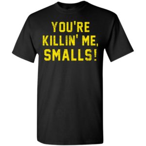 You’re killing me smalls funny quote t-shirt
