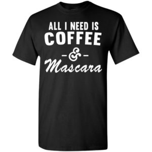 All i need is coffee and mascara t-shirt
