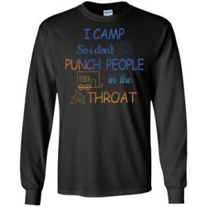 Camping i camp so i dont punch people in the throat long sleeve