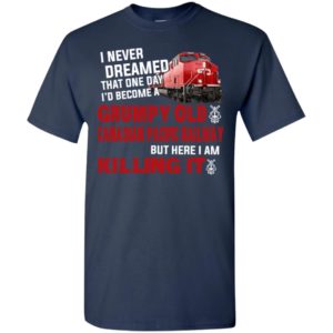 I never dreamed become a grumpy old canadian pacific railroad but here i am killing it t-shirt