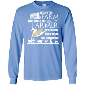 It isn’t the farm that makes the farmer it’s love hard work and character long sleeve