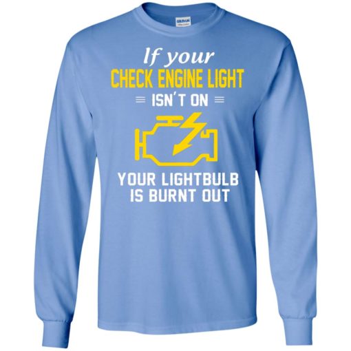 If your check engine light isn’t on your lightbulb is burnt out long sleeve