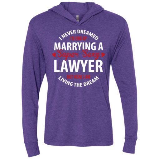 I never dreamed id end up marrying a super sexy lawyer but here i am living the dream unisex hoodie