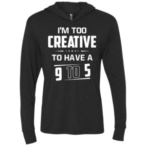 I’m too creative to have a 9 to 5 unisex hoodie