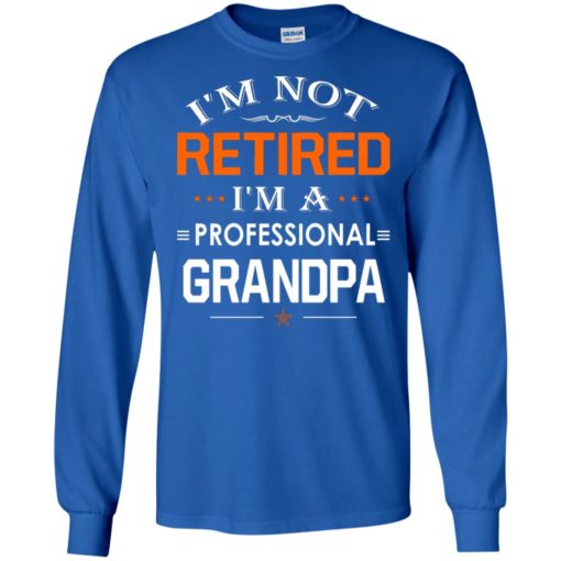 I’m not retired i’m a professional grandpa gift for grandpa long sleeve