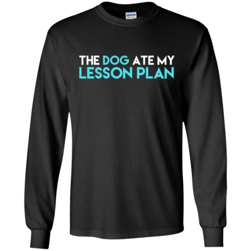 The dog ate my lesson plan teacher birthday gift long sleeve