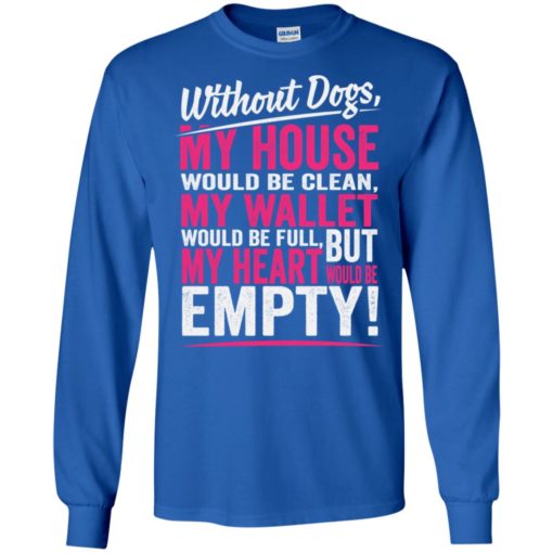 Without dogs my heart would be empty dogs lover sayings long sleeve