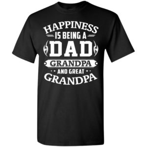 Happiness is being a dad grandpa and great grandpa t-shirt