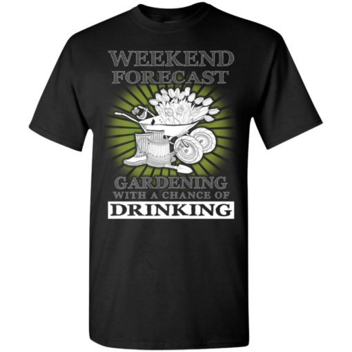 Weekend forecast gardening with a chance of drinking funny shirt t-shirt