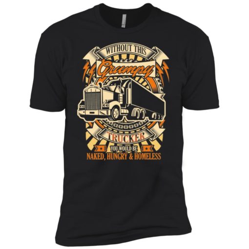 Without this grumpy you’d be naked hungry homesless truck driver trucker premium t-shirt
