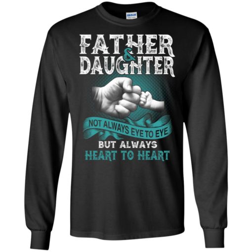Father and daughter not always eye to eye but always heart to heart long sleeve